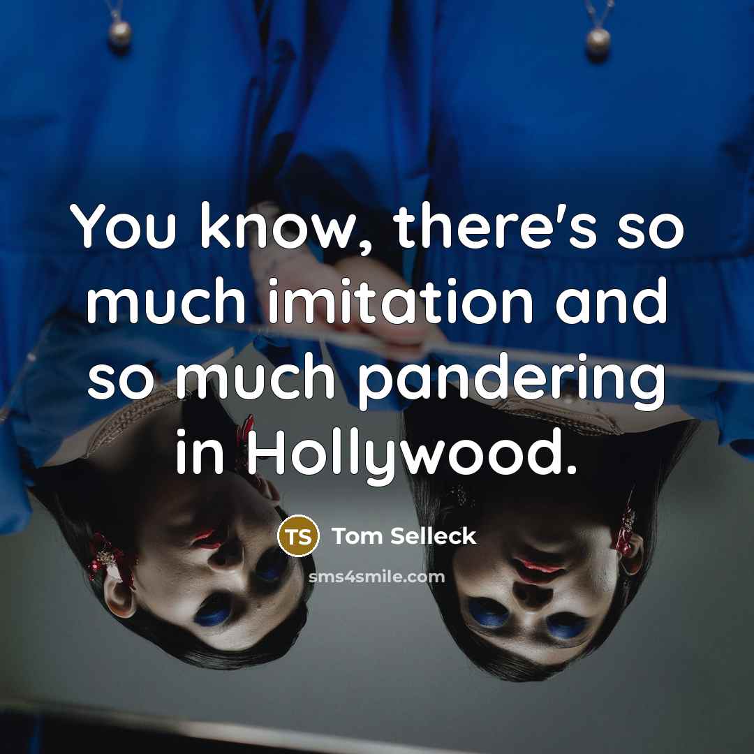 “You know, there's so much imitation and so much pandering…” quote by Tom Selleck