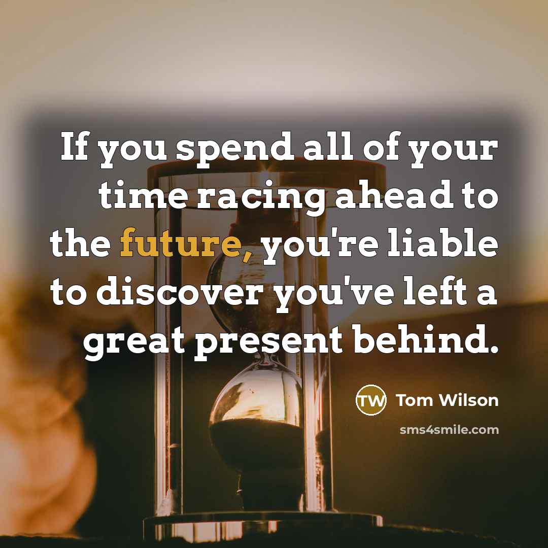 “If you spend all of your time racing ahead to…” quote by Tom Wilson