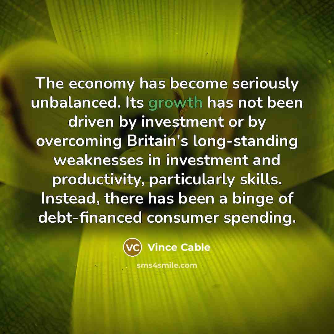 “The economy has become seriously unbalanced. Its growth has not…” quote by Vince Cable