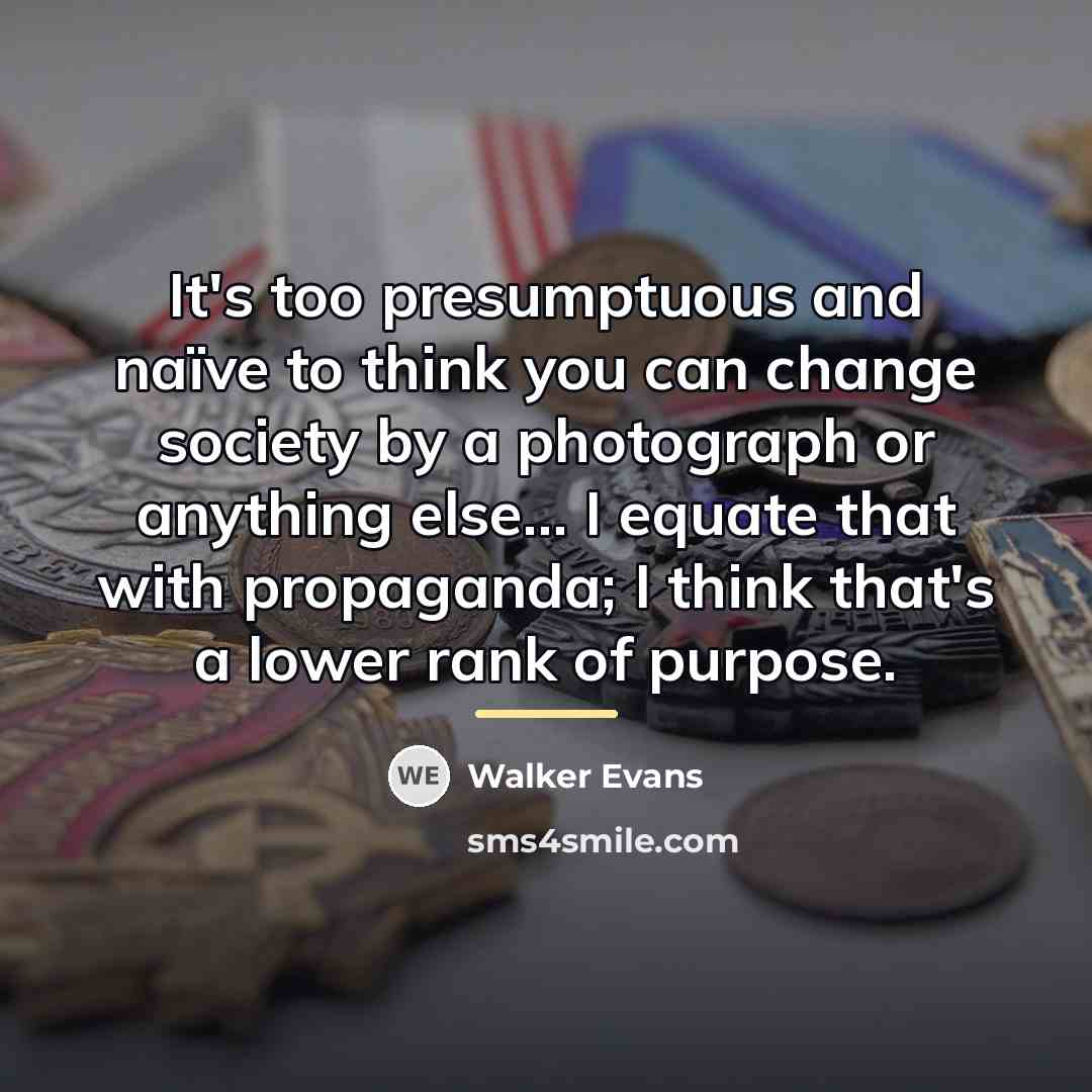 “It's too presumptuous and naïve to think you can change…” quote by Walker Evans