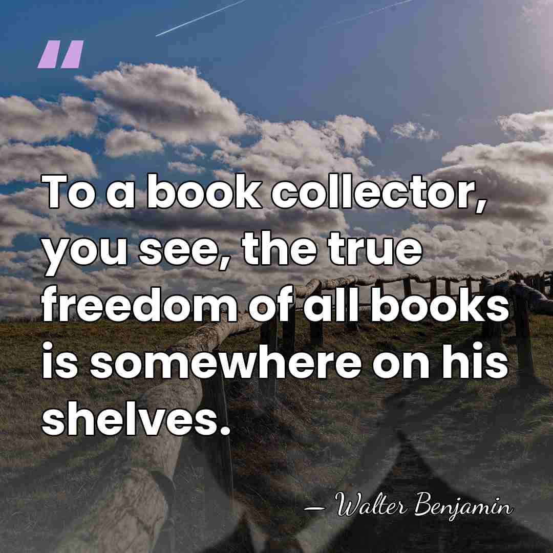 To a book collector, you see, the true freedom of all books&hellip; - Walter Benjamin