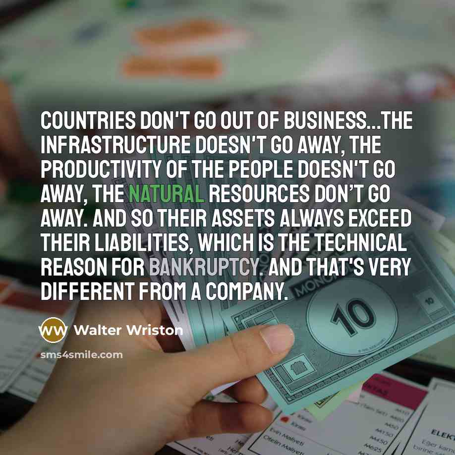 “Countries don't go out of business....The infrastructure doesn't go away,…” quote by Walter Wriston