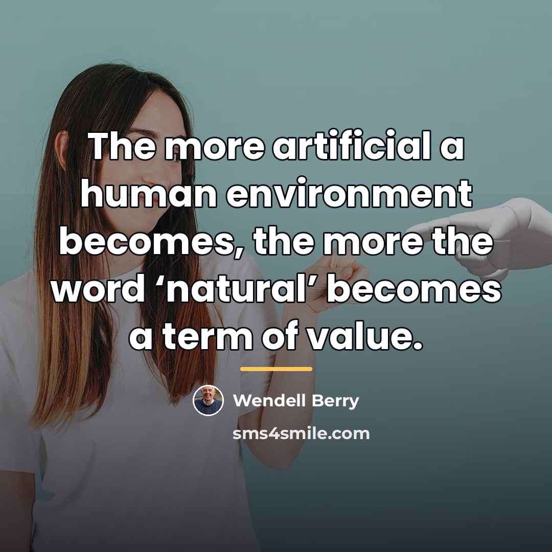 “The more artificial a human environment becomes, the more the…” quote by Wendell Berry