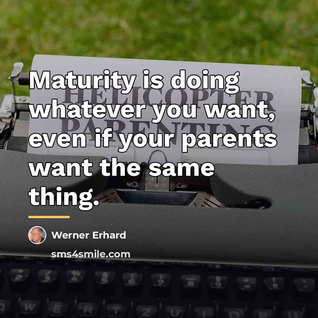 “Maturity is doing whatever you want, even if your parents…” quote by Werner Erhard