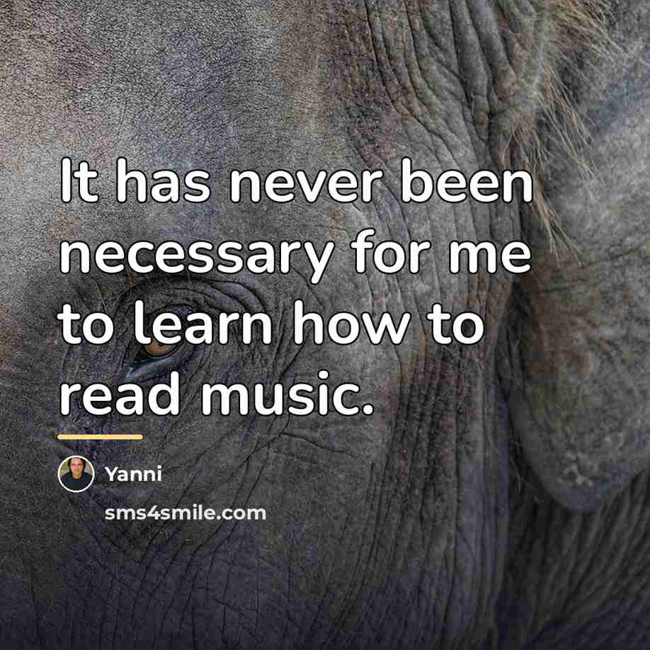 “It has never been necessary for me to learn how…” quote by Yanni