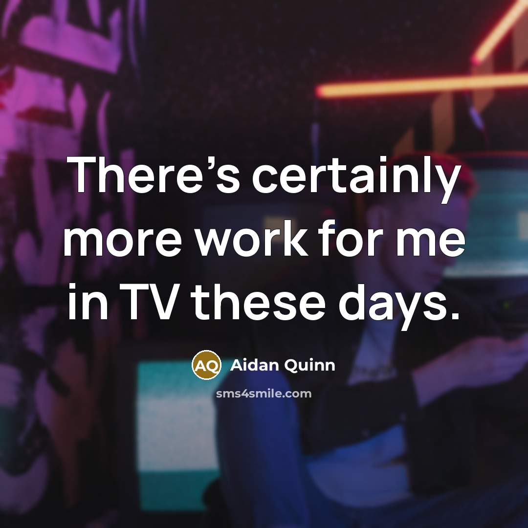 “There's certainly more work for me in TV these days.” quote by Aidan Quinn
