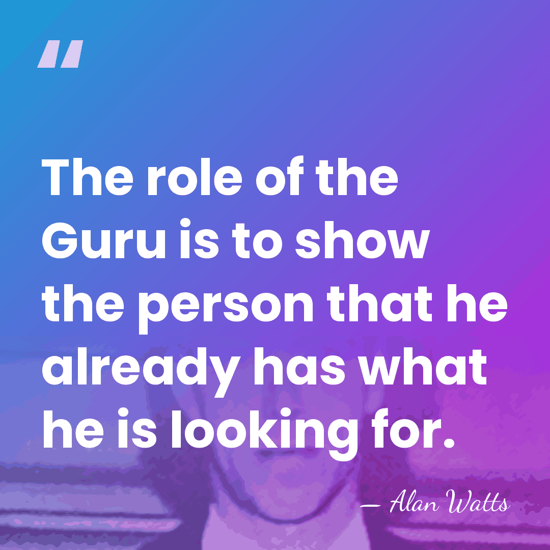 The role of the Guru is to show the person that he&hellip; - Alan Watts
