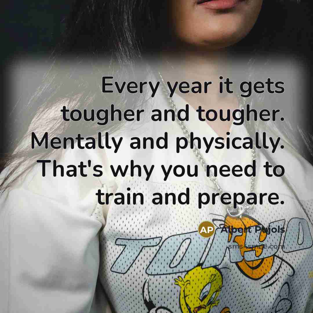 “Every year it gets tougher and tougher. Mentally and physically.…” quote by Albert Pujols