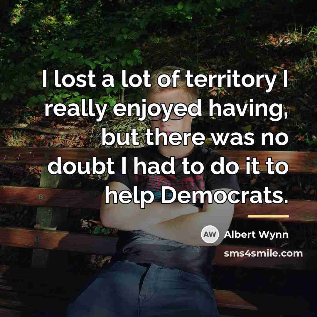 “I lost a lot of territory I really enjoyed having,…” quote by Albert Wynn