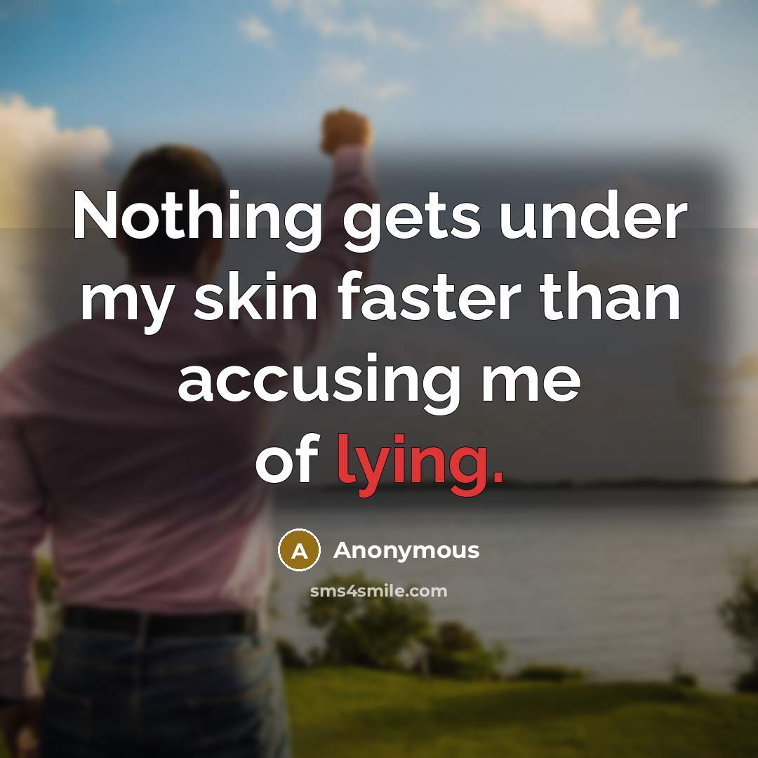 “Nothing gets under my skin faster than accusing me of lying.” quote by Anonymous