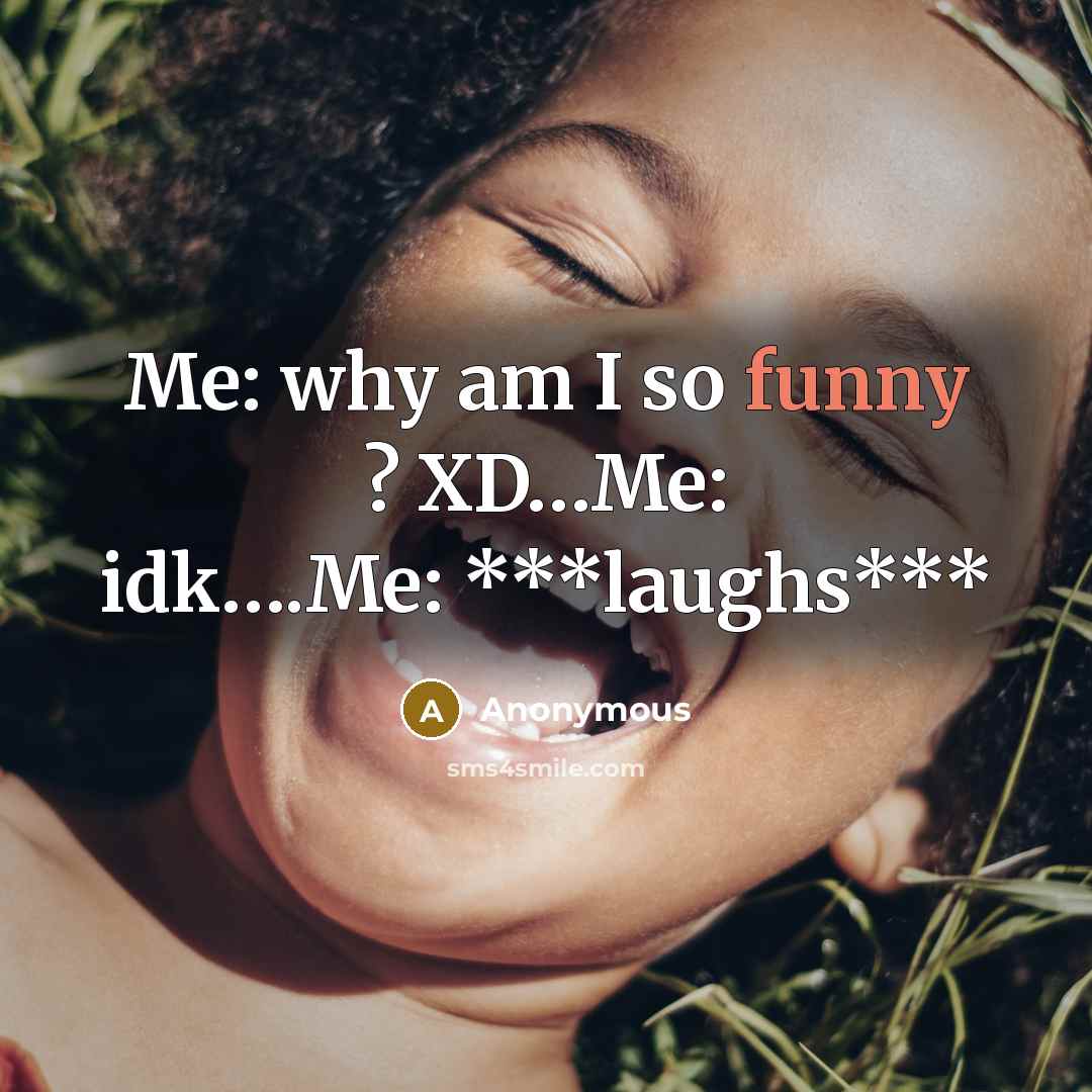 “Me: why am I so funny ? XD.....Me: idk.........Me: ***laughs***…” quote by Anonymous
