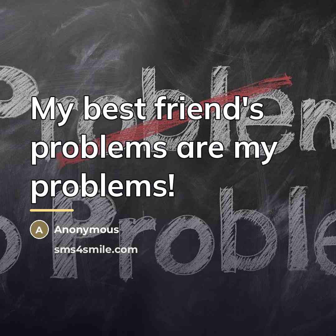 “My best friend's problems are my problems!…” quote by Anonymous