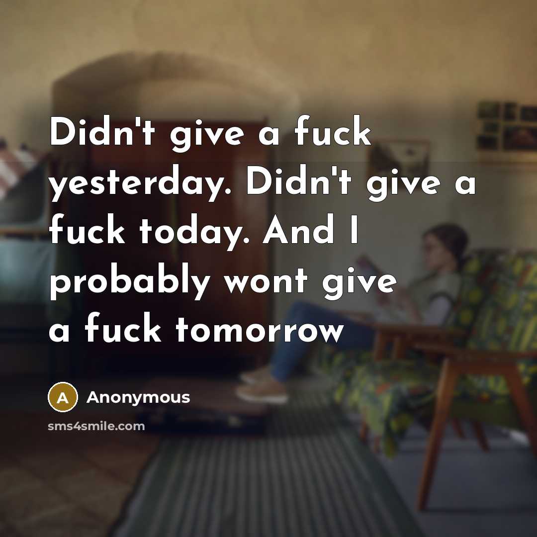 “Didn't give a fuck yesterday. Didn't give a fuck today. And I probably wont give a fuck tomorrow” quote by Anonymous