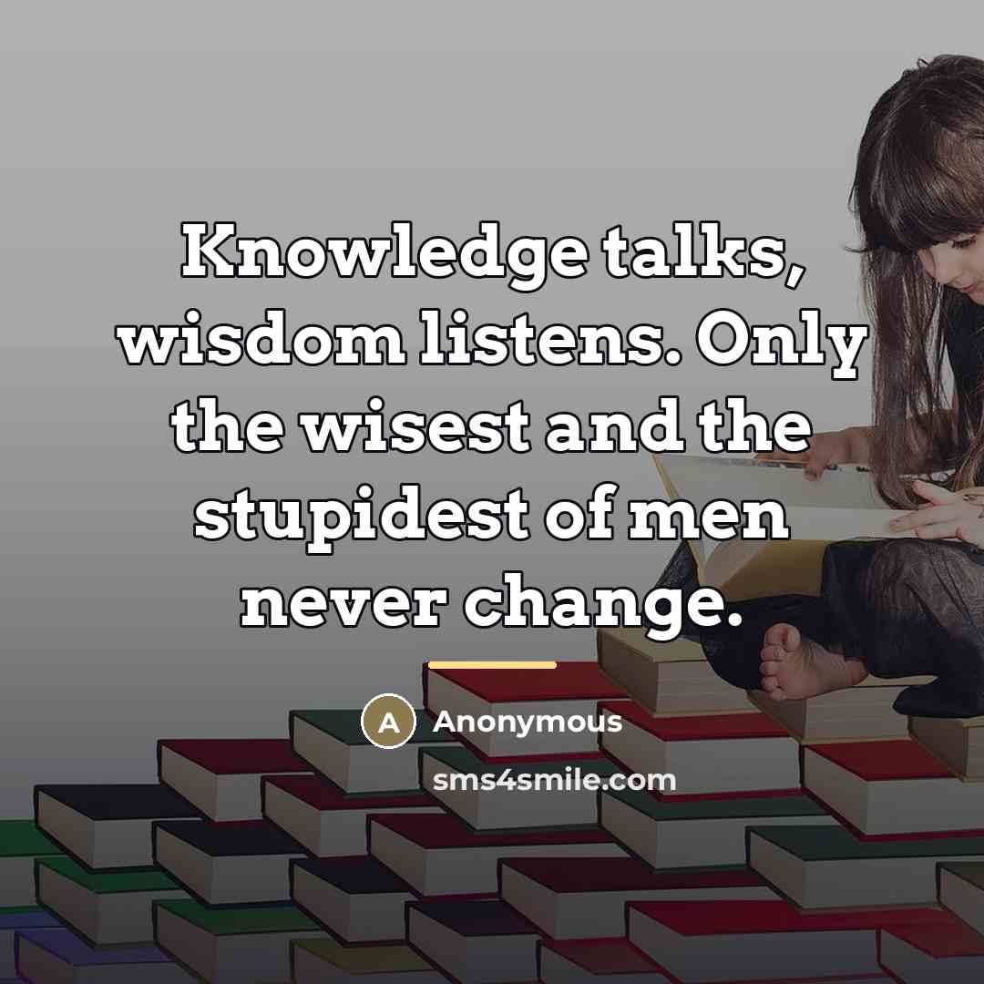 “Knowledge talks, wisdom listens. Only the wisest and the stupidest…” quote by Anonymous