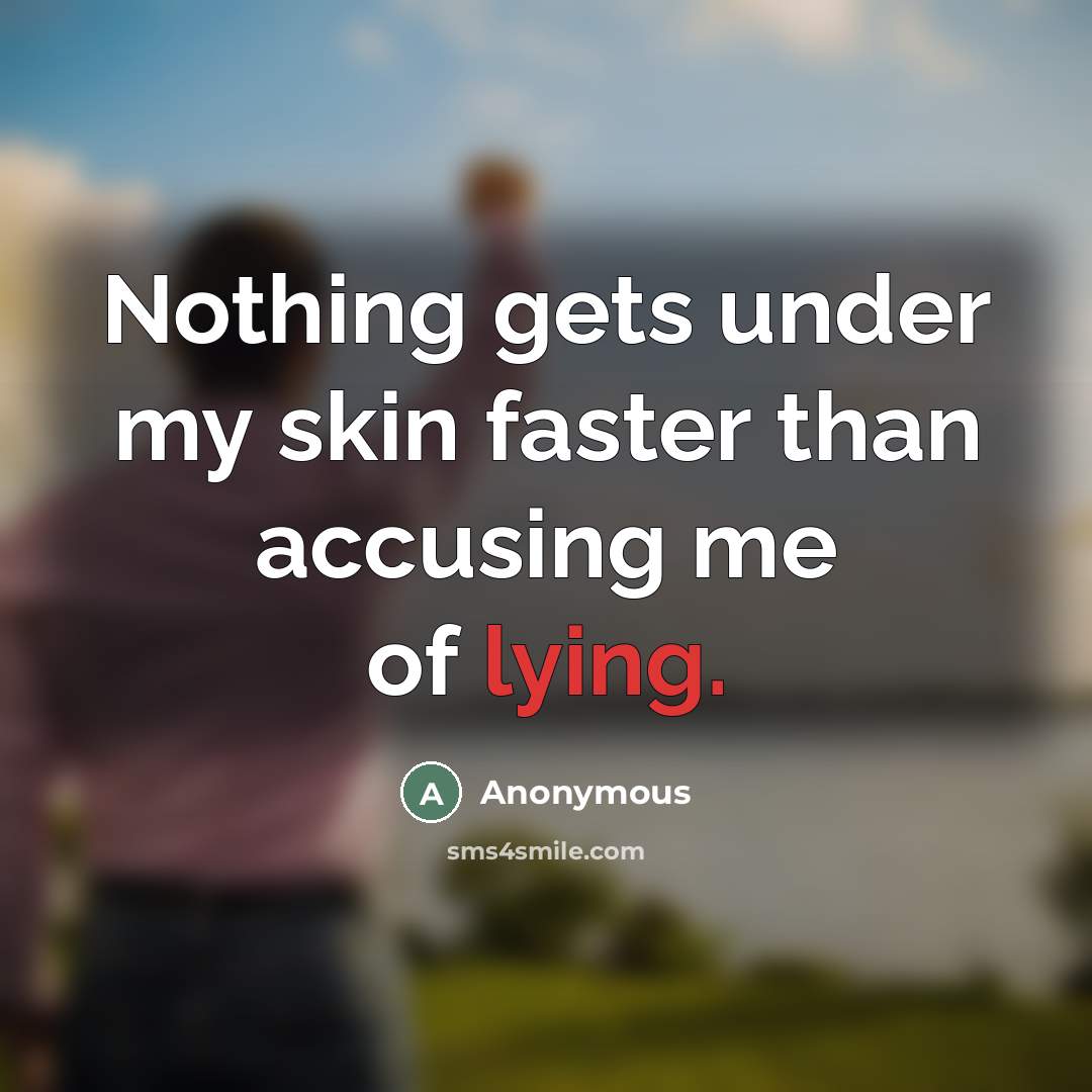 “Nothing gets under my skin faster than accusing me of lying.” quote by Anonymous