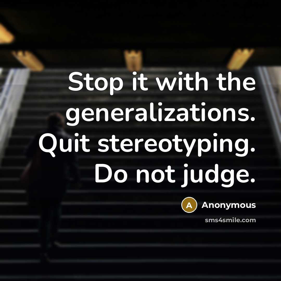 “Stop it with the generalizations. Quit stereotyping. Do not judge.” quote by Anonymous