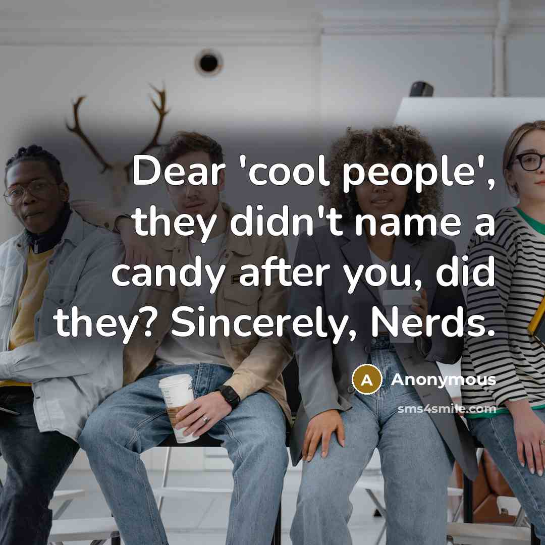 “Dear 'cool people', they didn't name a candy after you,…” quote by Anonymous