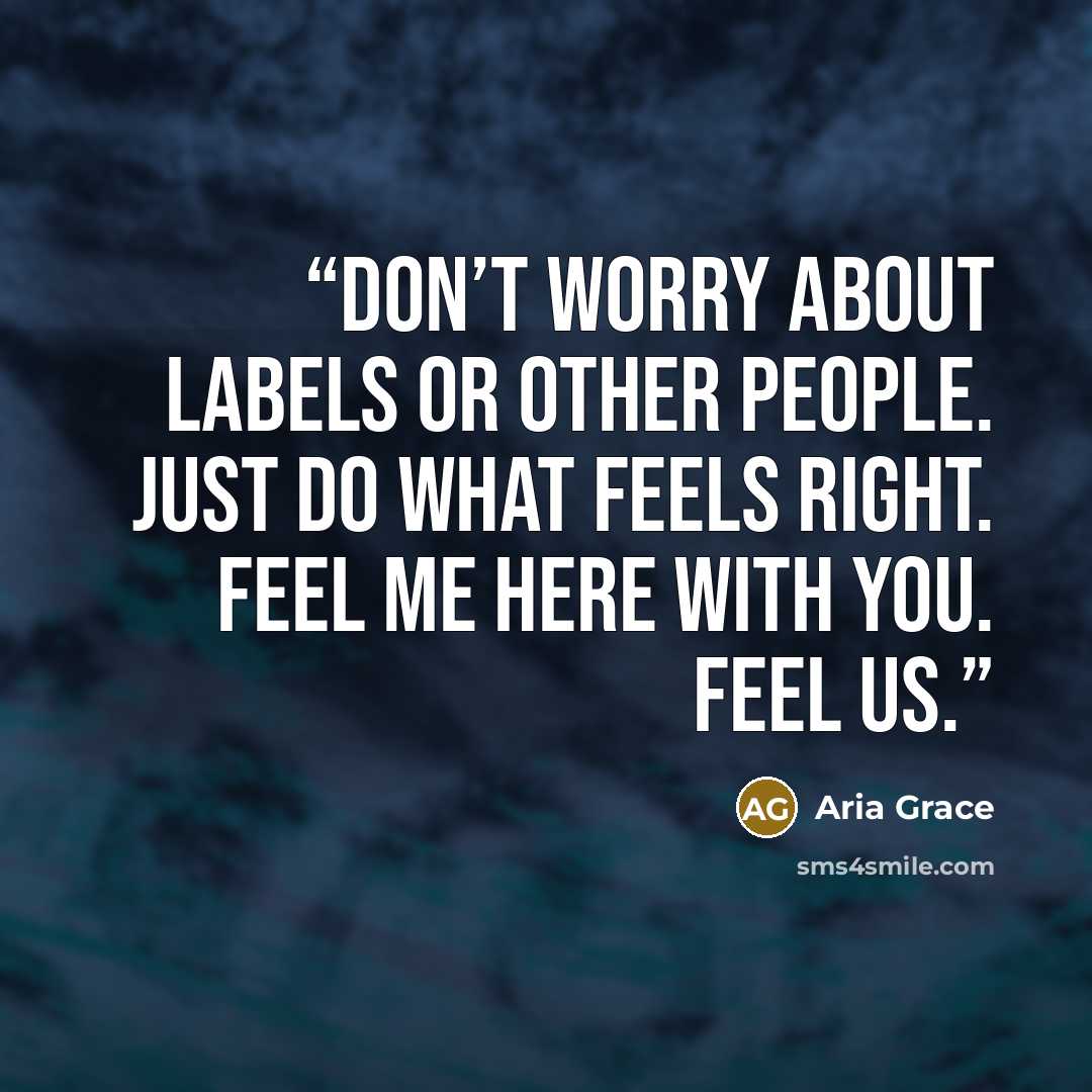 “Don’t worry about labels or other people. Just do what feels right. Feel me here with you. Feel us.” quote by Aria Grace