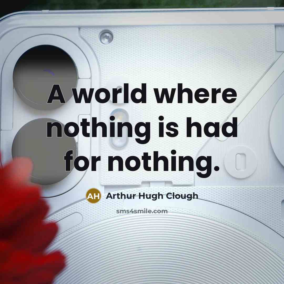 “A world where nothing is had for nothing.…” quote by Arthur Hugh Clough