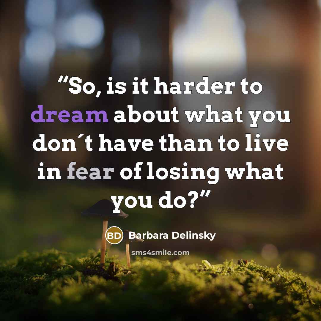 “So, is it harder to dream about what you don´t have than to live in fear of losing what you do?” quote by Barbara Delinsky