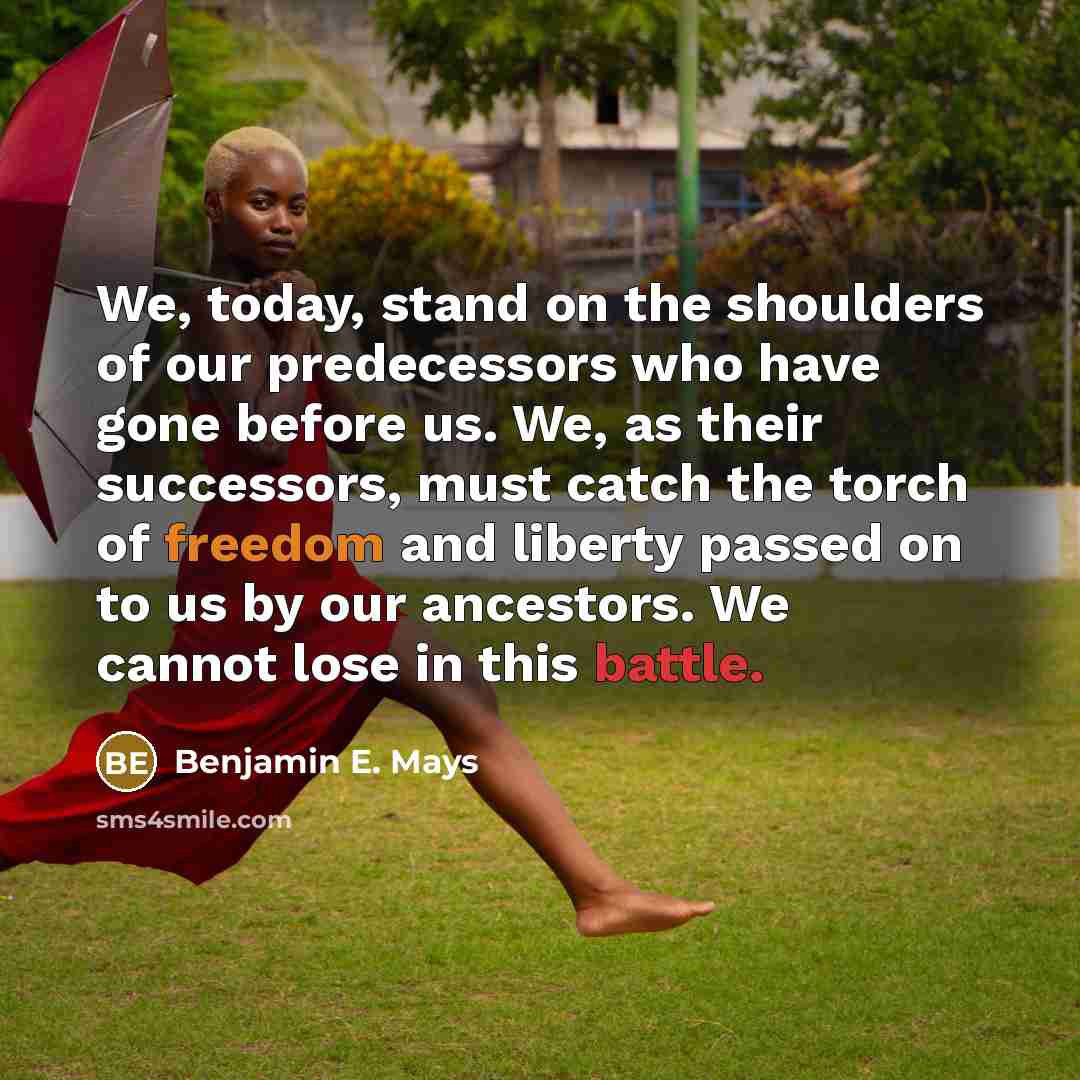 “We, today, stand on the shoulders of our predecessors who…” quote by Benjamin E. Mays