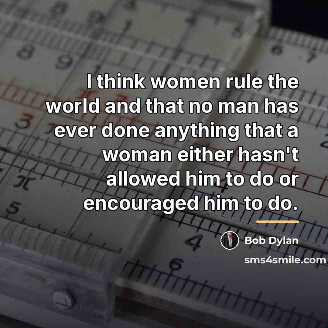 “I think women rule the world and that no man…” quote by Bob Dylan