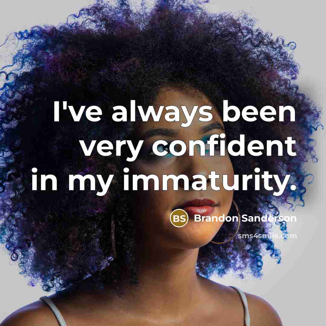 “I've always been very confident in my immaturity.…” quote by Brandon Sanderson
