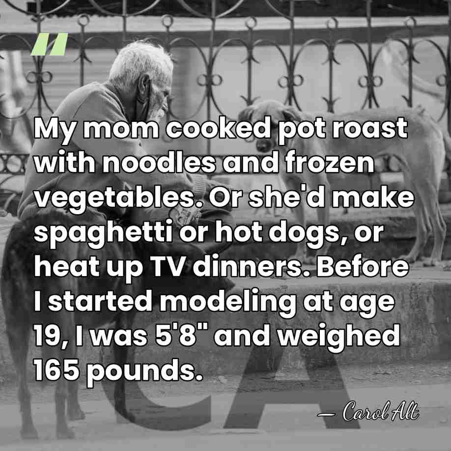 My mom cooked pot roast with noodles and frozen vegetables. Or she'd&hellip; - Carol Alt