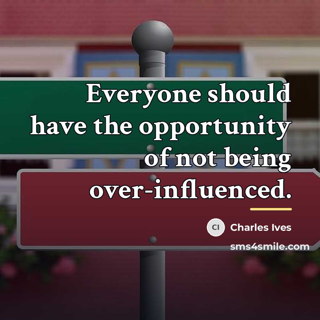 “Everyone should have the opportunity of not being over-influenced.…” quote by Charles Ives