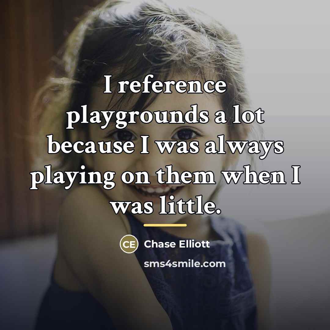 “I reference playgrounds a lot because I was always playing…” quote by Chase Elliott