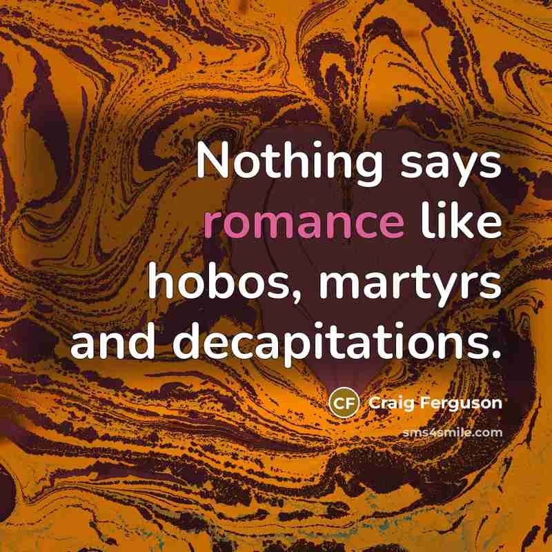“Nothing says romance like hobos, martyrs and decapitations.…” quote by Craig Ferguson