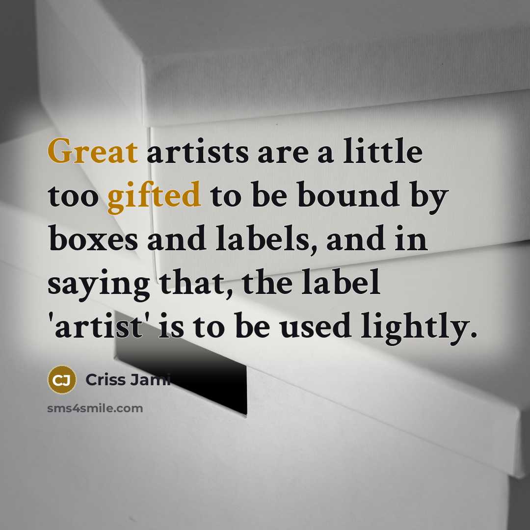 “Great artists are a little too gifted to be bound…” quote by Criss Jami