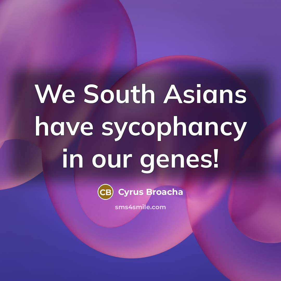 “We South Asians have sycophancy in our genes!…” quote by Cyrus Broacha