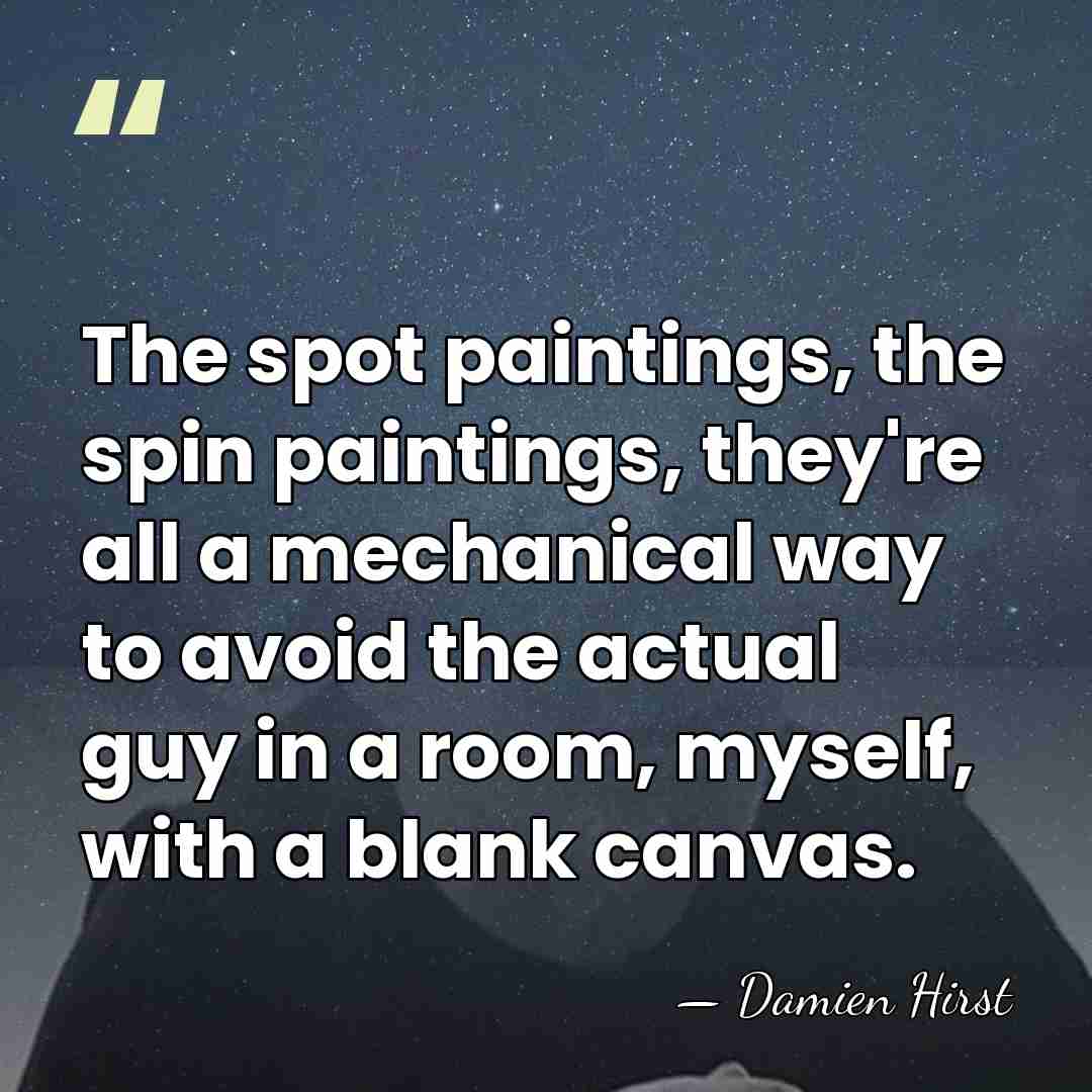 The spot paintings, the spin paintings, they're all a mechanical way to&hellip; - Damien Hirst