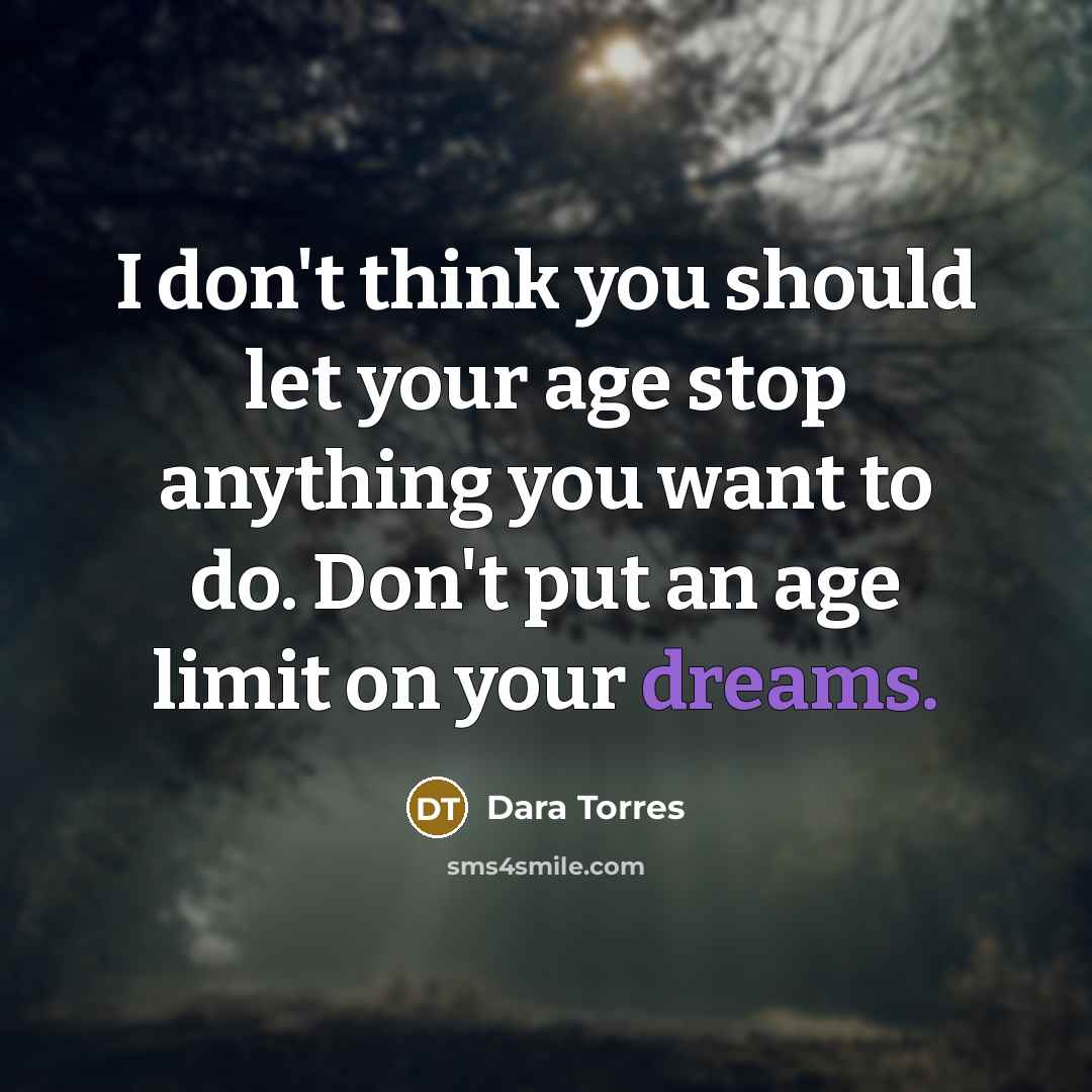 “I don't think you should let your age stop anything…” quote by Dara Torres