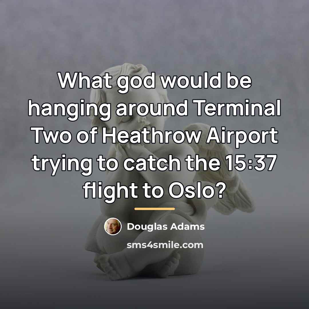 “What god would be hanging around Terminal Two of Heathrow…” quote by Douglas Adams
