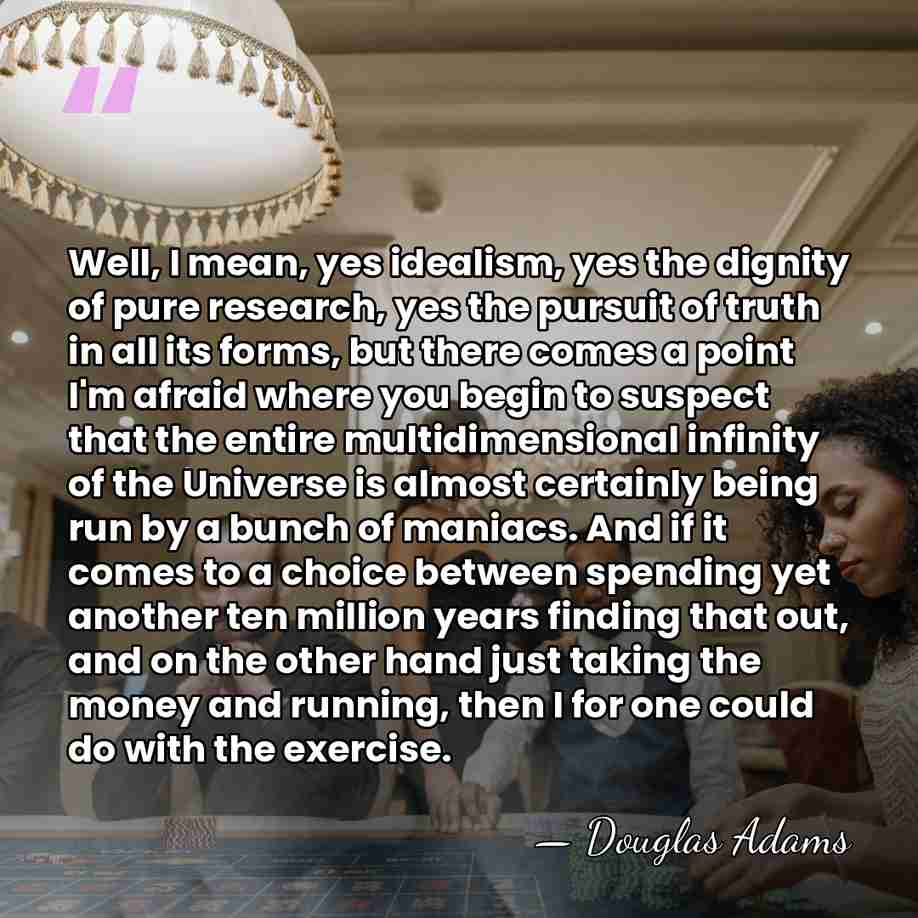 Well, I mean, yes idealism, yes the dignity of pure research, yes&hellip; - Douglas Adams