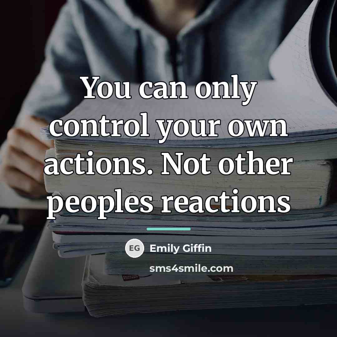 “You can only control your own actions. Not other peoples…” quote by Emily Giffin