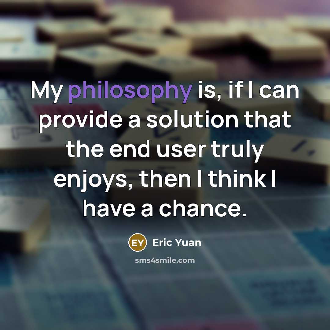 “My philosophy is, if I can provide a solution that…” quote by Eric Yuan