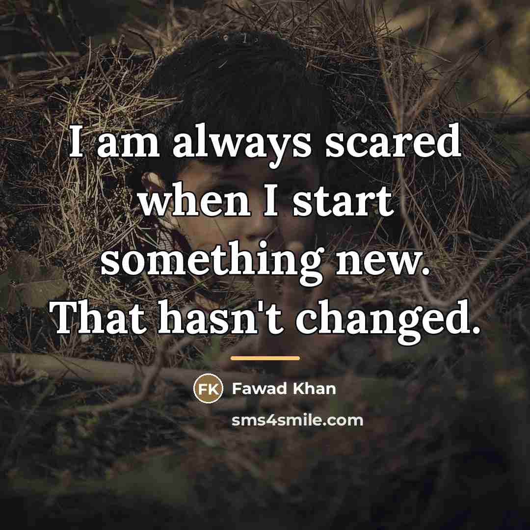 “I am always scared when I start something new. That…” quote by Fawad Khan