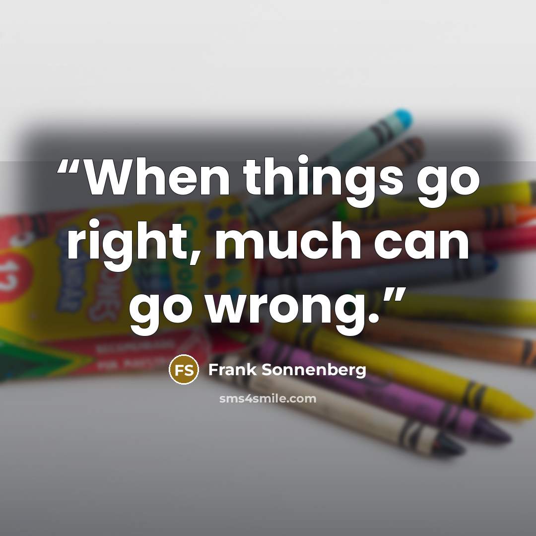 “When things go right, much can go wrong.” quote by Frank Sonnenberg