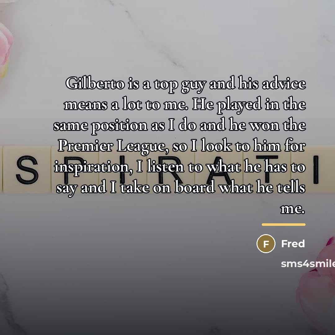 “Gilberto is a top guy and his advice means a…” quote by Fred