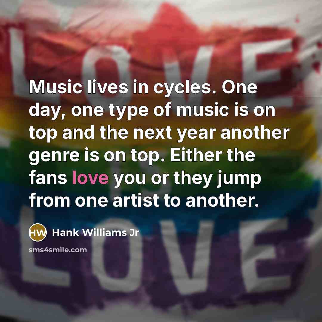 “Music lives in cycles. One day, one type of music…” quote by Hank Williams Jr