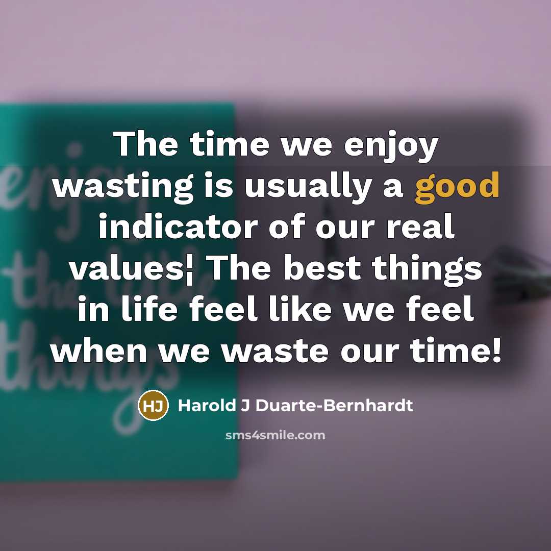 “The time we enjoy wasting is usually a good indicator of our real values¦ The best things in life feel like we feel when we waste our time!” quote by Harold J Duarte-Bernhardt