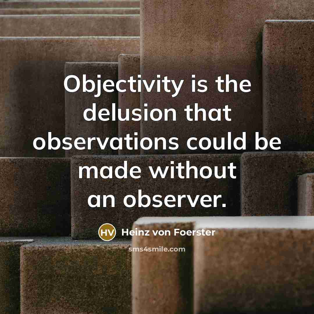 “Objectivity is the delusion that observations could be made without…” quote by Heinz von Foerster