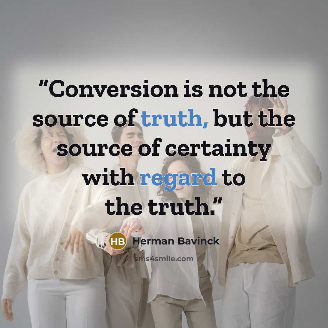 “Conversion is not the source of truth, but the source of certainty with regard to the truth.” quote by Herman Bavinck