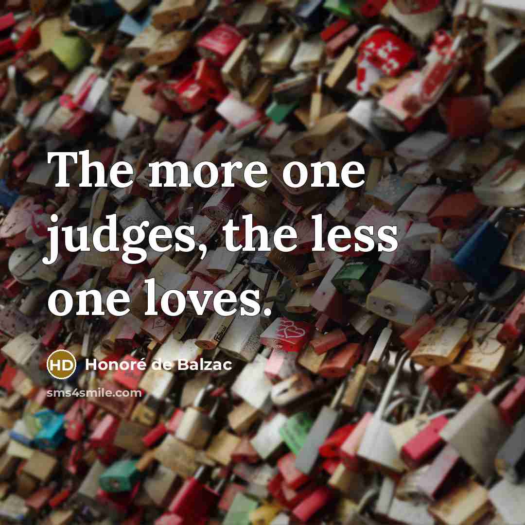 “The more one judges, the less one loves.…” quote by Honore de Balzac