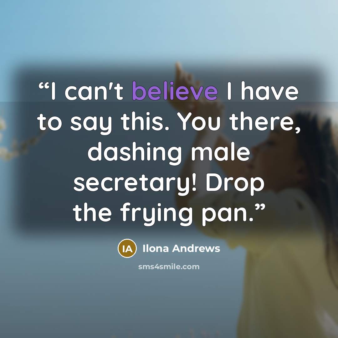 “I can't believe I have to say this. You there, dashing male secretary! Drop the frying pan.” quote by Ilona Andrews