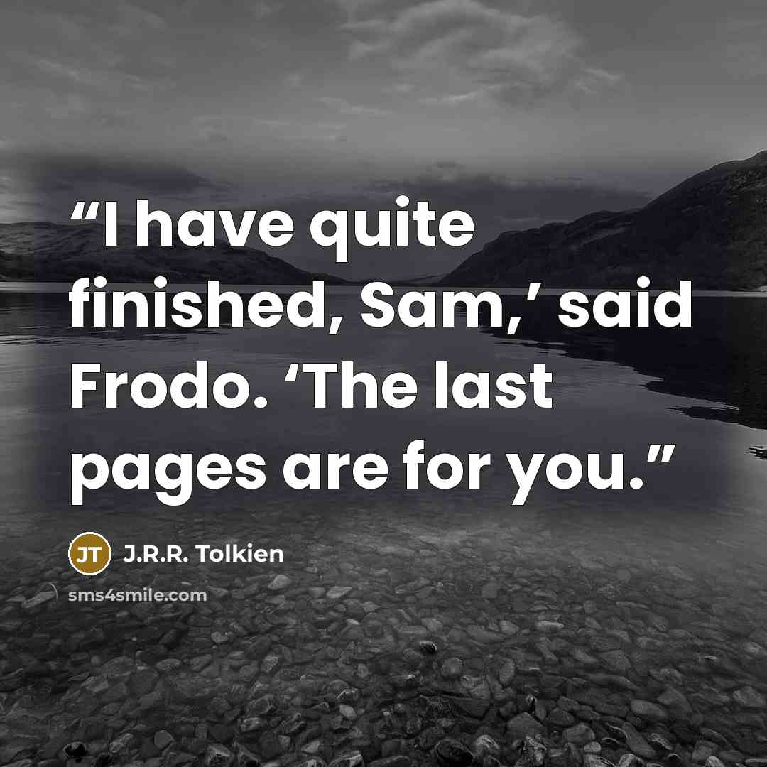 “I have quite finished, Sam,’ said Frodo. ‘The last pages are for you.” quote by J.R.R. Tolkien