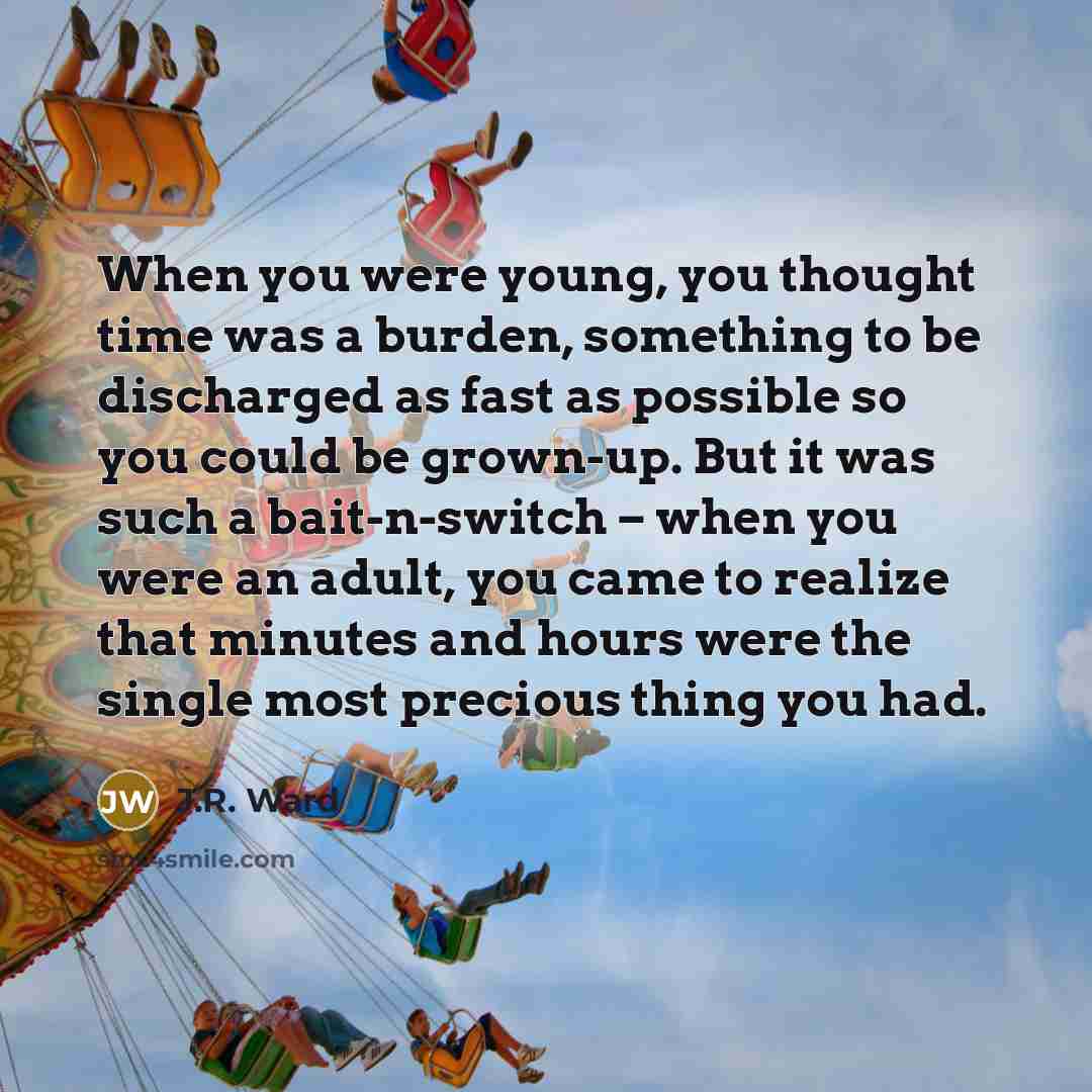 “When you were young, you thought time was a burden,…” quote by J.R. Ward